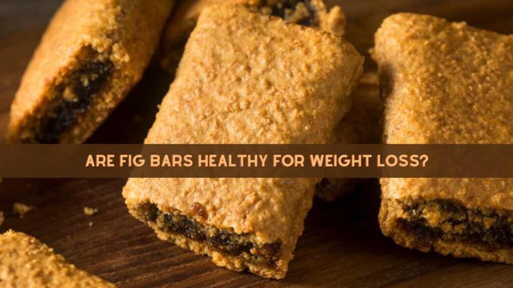 Are Fig Bars Healthy for Weight Loss