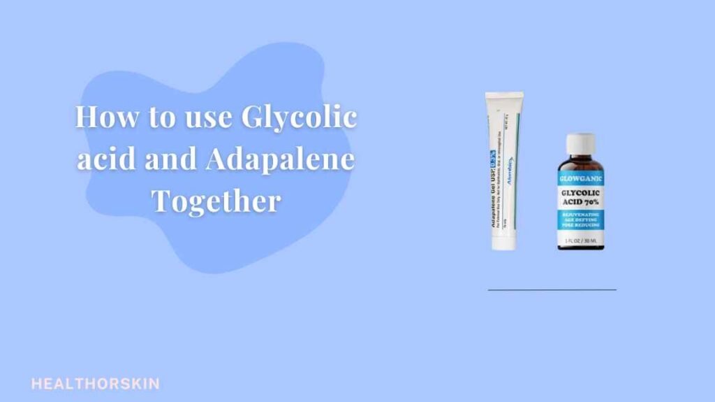 How to use Glycolic acid and Adapalene Together